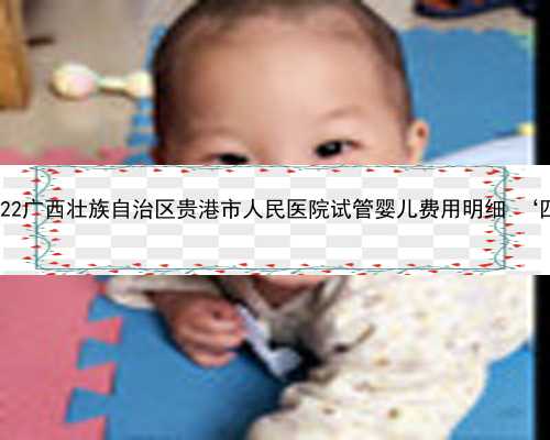 广西生孩子能代孕吗 2022广西壮族自治区贵港市人民医院试管婴儿费用明细 ‘四