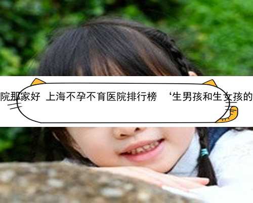 上海找个代孕医院那家好 上海不孕不育医院排行榜 ‘生男孩和生女孩的孕妇特