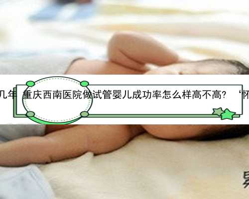 重庆供卵要等几年 重庆西南医院做试管婴儿成功率怎么样高不高? ‘怀女孩胎囊